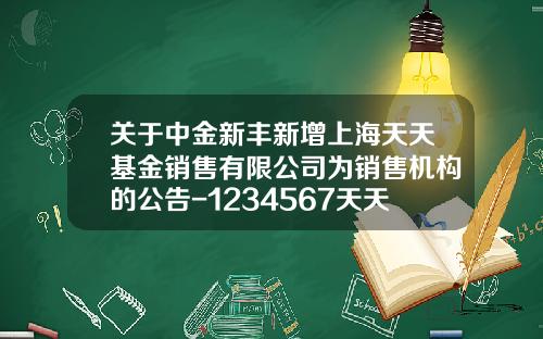 关于中金新丰新增上海天天基金销售有限公司为销售机构的公告-1234567天天基金网