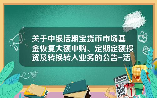 关于中银活期宝货币市场基金恢复大额申购、定期定额投资及转换转入业务的公告-活期宝天天基金网
