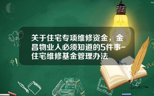 关于住宅专项维修资金,金昌物业人必须知道的5件事-住宅维修基金管理办法