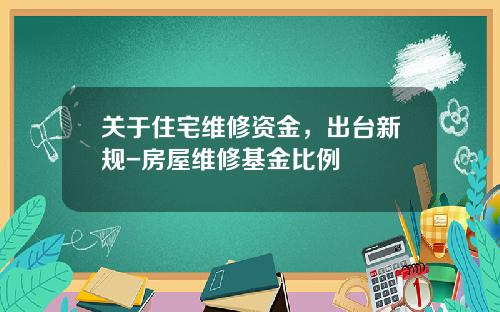 关于住宅维修资金,出台新规-房屋维修基金比例