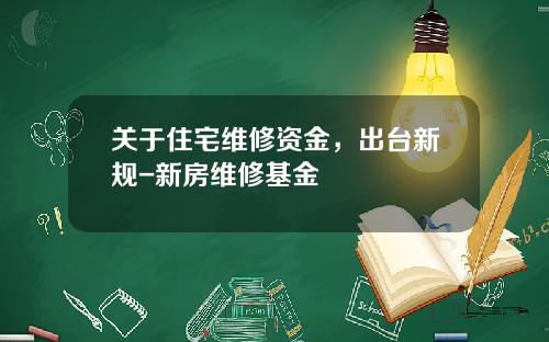 关于住宅维修资金，出台新规-新房维修基金