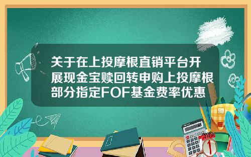 关于在上投摩根直销平台开展现金宝赎回转申购上投摩根部分指定FOF基金费率优惠的公告-上投摩根基金管理有限公司官网