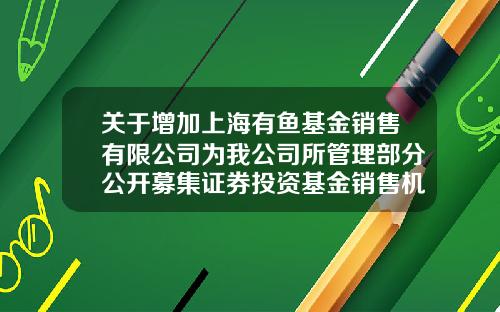 关于增加上海有鱼基金销售有限公司为我公司所管理部分公开募集证券投资基金销售机构的公告-168103基金