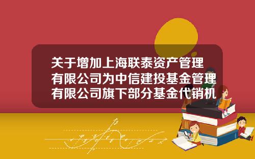 关于增加上海联泰资产管理有限公司为中信建投基金管理有限公司旗下部分基金代销机构并开展定投业务及参加费率优惠的公告-002640基金