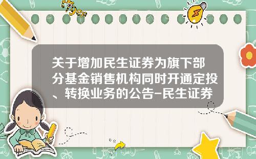 关于增加民生证券为旗下部分基金销售机构同时开通定投、转换业务的公告-民生证券手续费是多少
