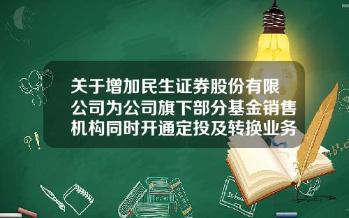 关于增加民生证券股份有限公司为公司旗下部分基金销售机构同时开通定投及转换业务的公告-a基金定折