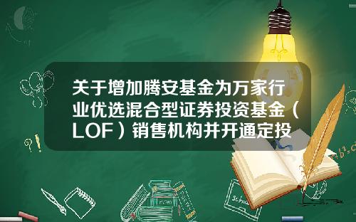 关于增加腾安基金为万家行业优选混合型证券投资基金(LOF)销售机构并开通定投业务及参加其费率优惠的公告-161903基金今天净值