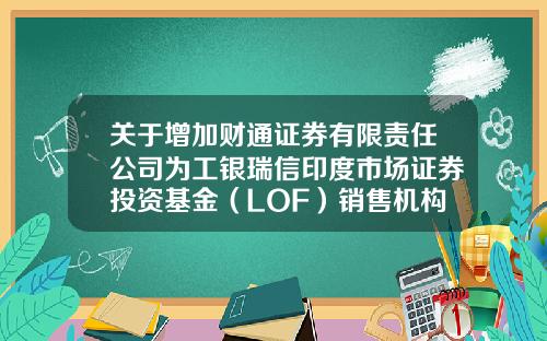 关于增加财通证券有限责任公司为工银瑞信印度市场证券投资基金(LOF)销售机构的公告-工银瑞信基金管理有限公司地址