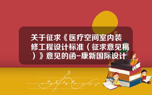 关于征求《医疗空间室内装修工程设计标准（征求意见稿）》意见的函-康新国际设计公司