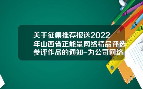 关于征集推荐报送2022年山西省正能量网络精品评选参评作品的通知-为公司网络投票通知