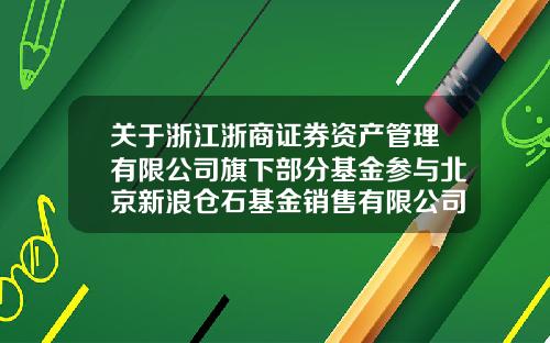 关于浙江浙商证券资产管理有限公司旗下部分基金参与北京新浪仓石基金销售有限公司费率优惠活动和开通定投业务的公告-仓石基金
