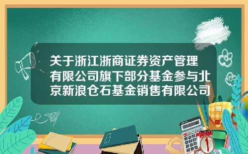 关于浙江浙商证券资产管理有限公司旗下部分基金参与北京新浪仓石基金销售有限公司费率优惠活动和开通定投业务的公告-基金销售活动