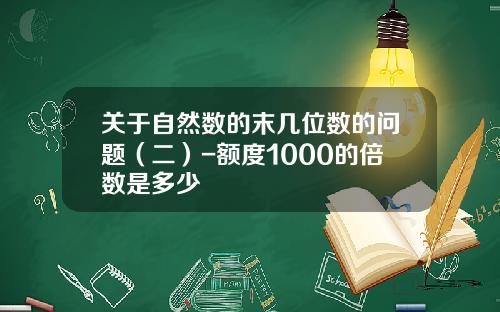 关于自然数的末几位数的问题(二)-额度1000的倍数是多少