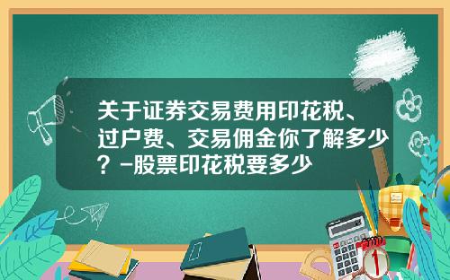 关于证券交易费用印花税、过户费、交易佣金你了解多少?-股票印花税要多少