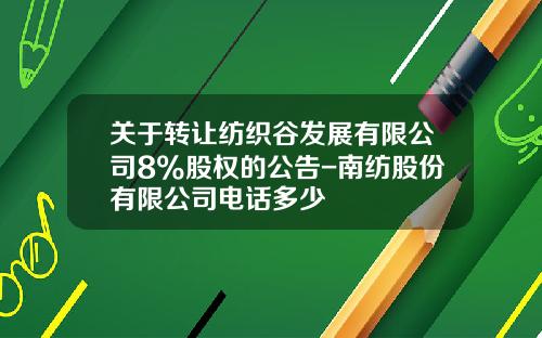 关于转让纺织谷发展有限公司8%股权的公告-南纺股份有限公司电话多少
