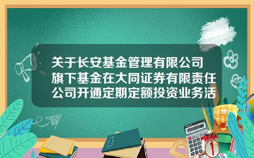 关于长安基金管理有限公司旗下基金在大同证券有限责任公司开通定期定额投资业务活动的公告-740001基金净值