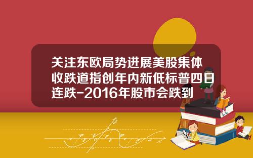 关注东欧局势进展美股集体收跌道指创年内新低标普四日连跌-2016年股市会跌到多少