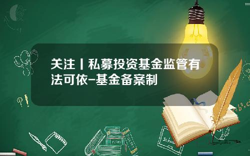 关注丨私募投资基金监管有法可依-基金备案制