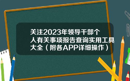 关注2023年领导干部个人有关事项报告查询实用工具大全(附各APP详细操作)-最全的股票资讯app