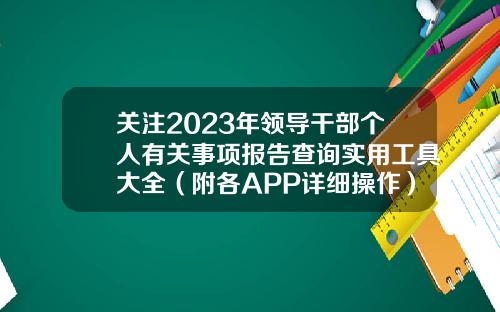 关注2023年领导干部个人有关事项报告查询实用工具大全(附各APP详细操作)-股票资讯最全的软件