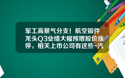 军工高景气分支!航空锻件龙头Q3业绩大幅预增股价涨停,相关上市公司有这些-汽车发动机上市公司