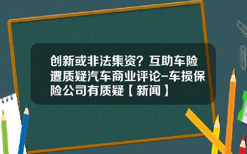 创新或非法集资？互助车险遭质疑汽车商业评论-车损保险公司有质疑【新闻】