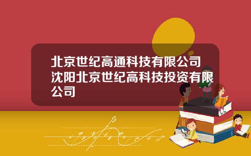 北京世纪高通科技有限公司沈阳北京世纪高科技投资有限公司