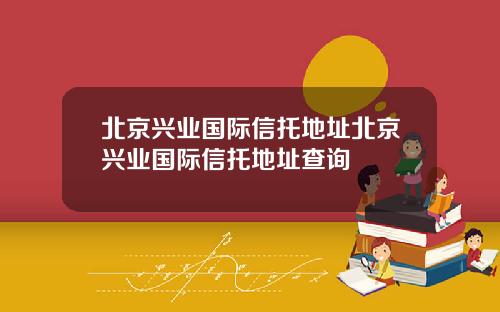 北京兴业国际信托地址北京兴业国际信托地址查询