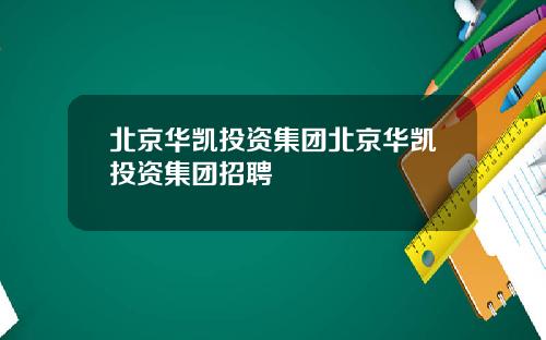 北京华凯投资集团北京华凯投资集团招聘