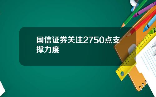 国信证券关注2750点支撑力度