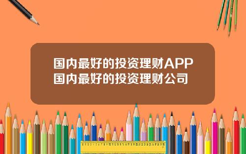 国内最好的投资理财APP国内最好的投资理财公司