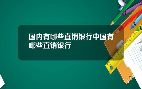 国内有哪些直销银行中国有哪些直销银行