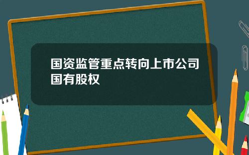 国资监管重点转向上市公司国有股权