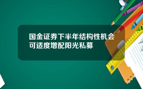 国金证券下半年结构性机会可适度增配阳光私募
