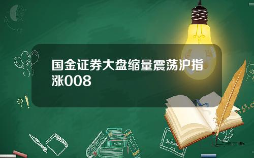 国金证券大盘缩量震荡沪指涨008