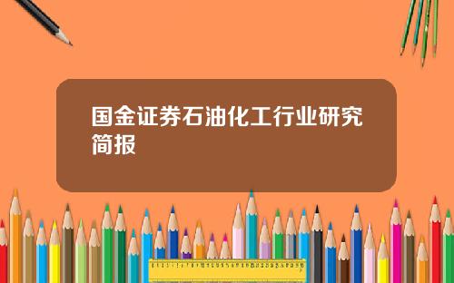 国金证券石油化工行业研究简报