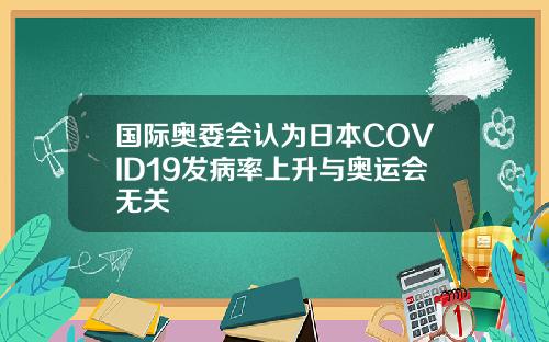 国际奥委会认为日本COVID19发病率上升与奥运会无关
