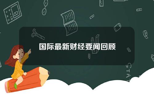 国际最新财经要闻回顾