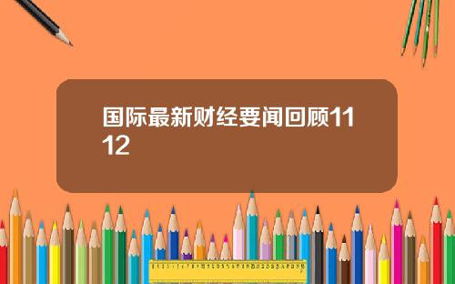 国际最新财经要闻回顾1112