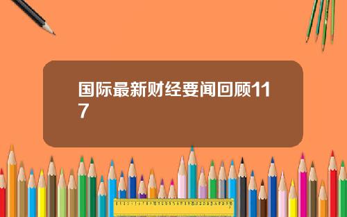 国际最新财经要闻回顾117