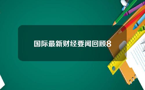 国际最新财经要闻回顾8