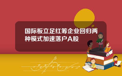 国际板立足红筹企业回归两种模式加速落户A股