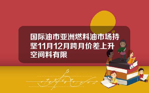 国际油市亚洲燃料油市场持坚11月12月跨月价差上升空间料有限