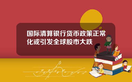 国际清算银行货币政策正常化或引发全球股市大跌