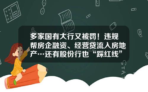 多家国有大行又被罚！违规帮房企融资、经营贷流入房地产…还有股份行也“踩红线”