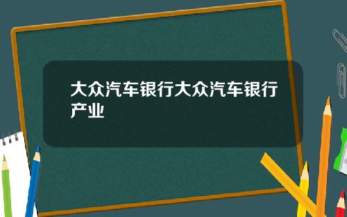 大众汽车银行大众汽车银行产业