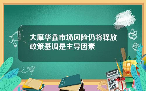 大摩华鑫市场风险仍将释放政策基调是主导因素