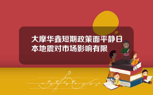 大摩华鑫短期政策面平静日本地震对市场影响有限
