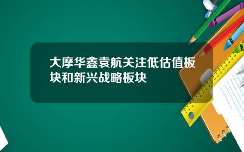大摩华鑫袁航关注低估值板块和新兴战略板块