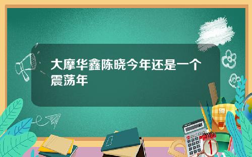 大摩华鑫陈晓今年还是一个震荡年